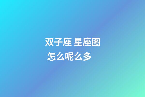 双子座 星座图 怎么呢么多-第1张-星座运势-玄机派